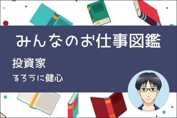 【みんなのお仕事図鑑】投資家／るろうに健心