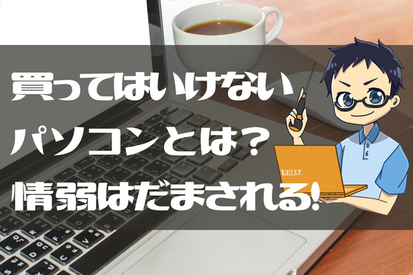 買ってはいけないパソコンとは！？