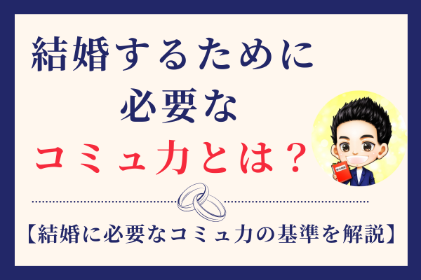 【このレベルを目指せばOK】婚活して結婚するために必要なコミュ力は具体的にどの程度なのか？を解説