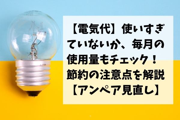 【電気代】使いすぎていないか、毎月の使用量もチェック！節約の注意点を解説 【アンペア見直し】