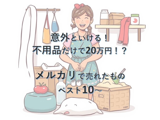 意外といける！不用品だけで20万円！？　メルカリで売れたものベスト10