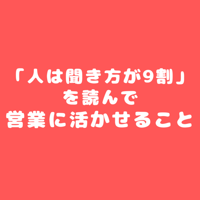【ヒアリング】「人は聞き方が9割」を読んで営業に活かせること