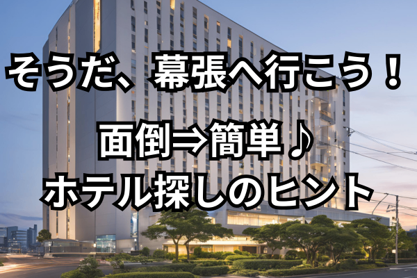 【この夏、幕張へ行こう！】面倒⇒簡単♪ホテル探しのヒント