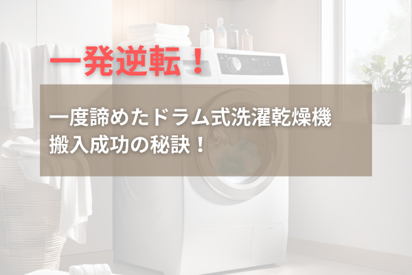 【一発逆転！】一度諦めたドラム式洗濯乾燥機　搬入成功の秘訣！