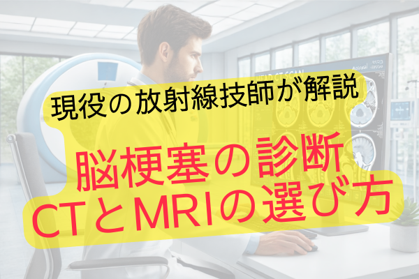 現役放射線技師が解説　脳梗塞の診断　CTとMRIの選び方