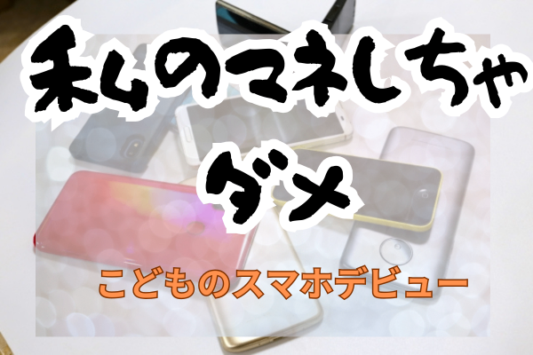 私のマネしちゃダメ。こどものスマホデビュー。