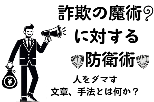 【閲覧注意！】詐欺の魔術に対する防衛術：ダマす文章、手法とは何か？