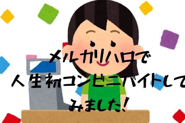 メルカリハロで人生初コンビニバイトしてみました！