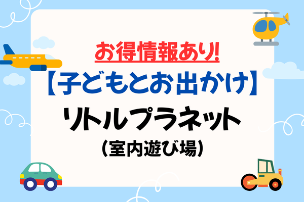 お得情報あり！【子どもとお出かけ】リトルプラネット(室内遊び場)