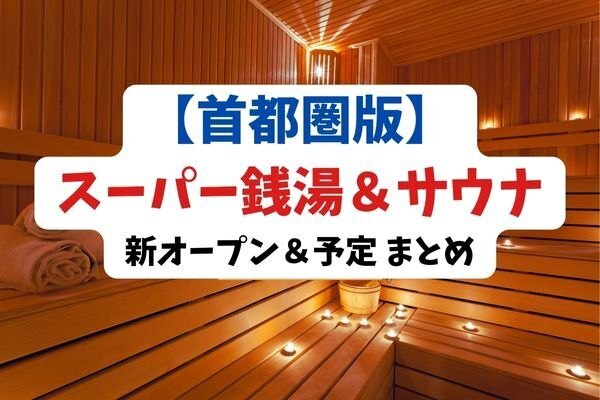 【首都圏版】スーパー銭湯＆サウナ！オープン＆予定まとめ