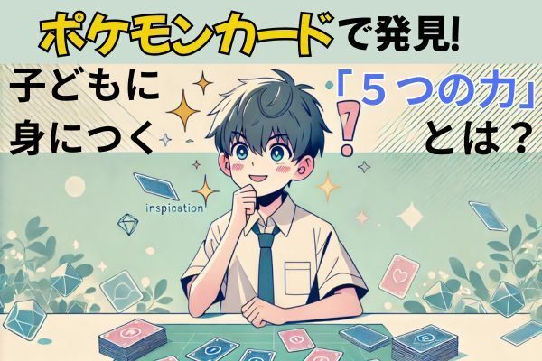ポケモンカードで発見！子どもに身につく5つの力とは？
