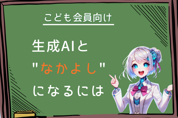 【こども会員向け】生成AIと"なかよし"になるには🤖🤝🧎