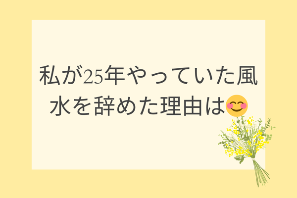 私が25年やっていた風水を辞めた理由は😊