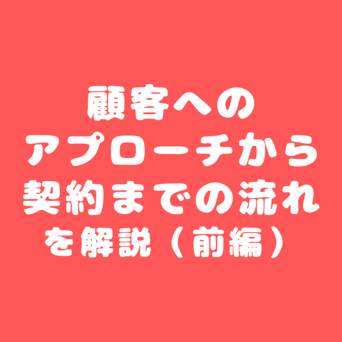 【営業の流れを掴む】 顧客へのアプローチから契約までの流れを解説（前編）