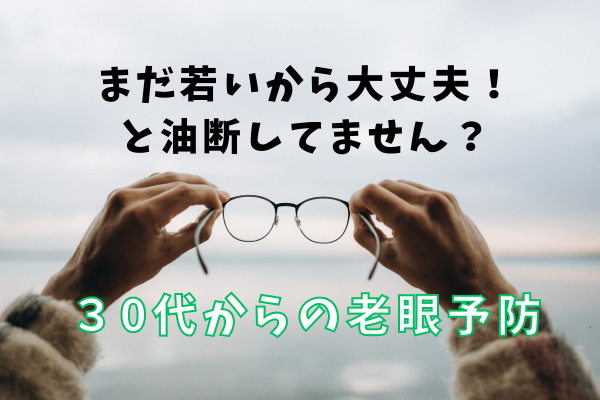 33歳、まさかの老眼デビュー？！今からできる予防法とは？