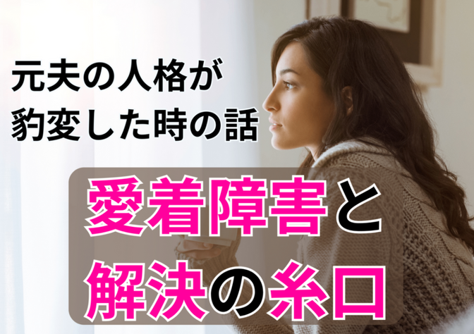 元夫の人格が豹変した時の話【愛着障害と解決の糸口】