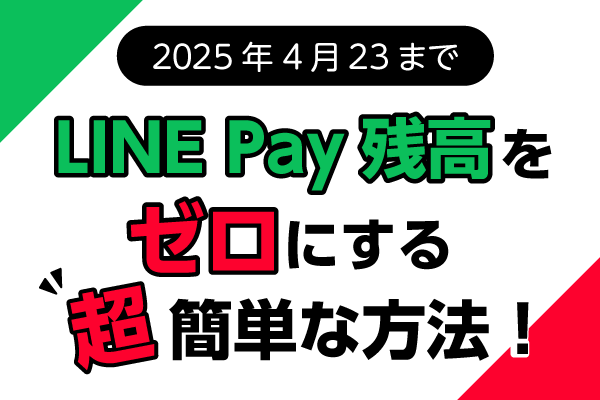 【4/23まで限定！】終了するLINE Pay残高をゼロにする超簡単な方法