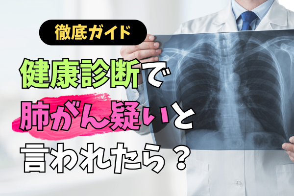 【徹底ガイド】健康診断で肺がん疑いと言われたら？～不安を乗り越え具体的な行動で未来を変える～