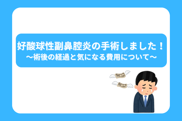 好酸球性副鼻腔炎の手術しました！～術後の経過とかかった費用について～