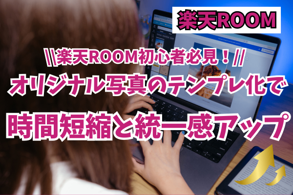 【楽天ROOM】オリジナル写真のテンプレ化で時間時短と統一感アップ