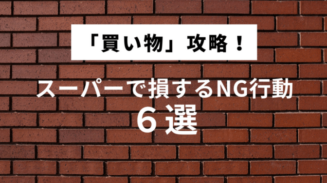 買い物を制するものは節約を制する！スーパーで損するNG行動6選と得するテクニック