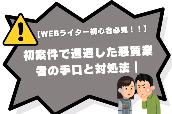 【WEBライター初心者必見！！】初案件で遭遇した悪質業者の手口と対処法