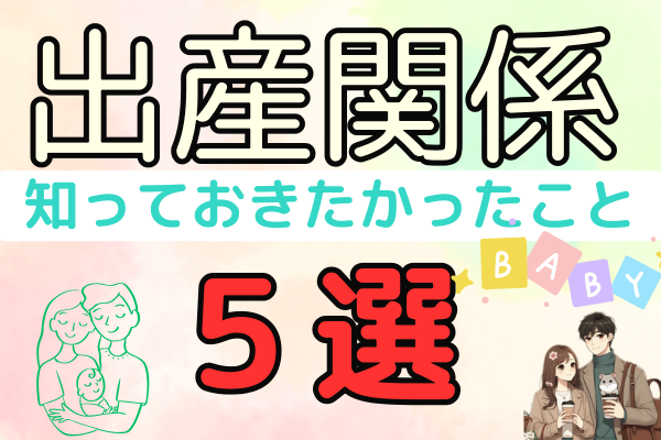 初めての出産で知っておきたかったこと5選 
