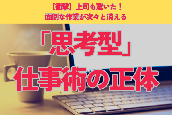 【衝撃】上司も驚いた！面倒な作業が次々と消える「思考型」仕事術の正体