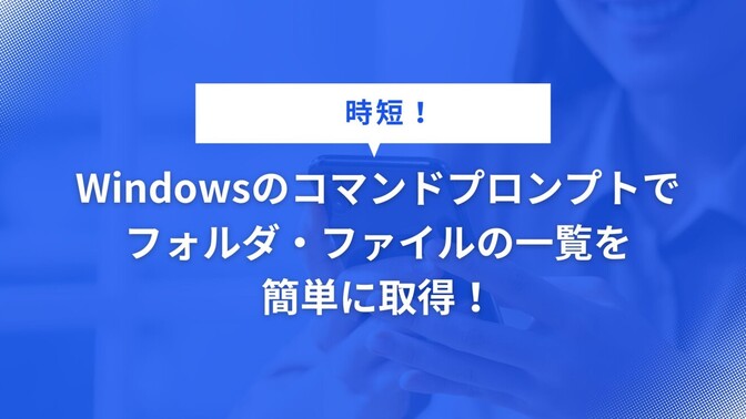 【時短！】Windowsのコマンドプロンプトでフォルダ・ファイルの一覧を簡単に取得！