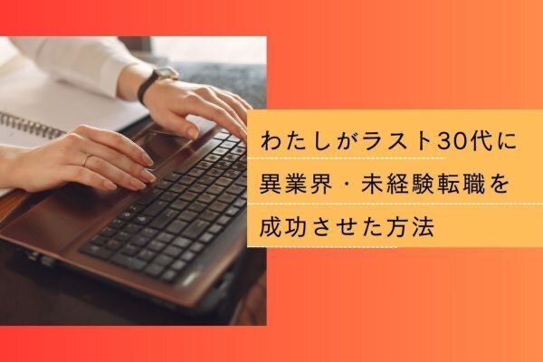 【ラスト30代】異業界・未経験職種への転職を成功させた秘訣は？