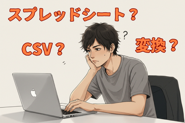 もう迷わない！「CSV」＞＞＞「スプレッドシート」変換術