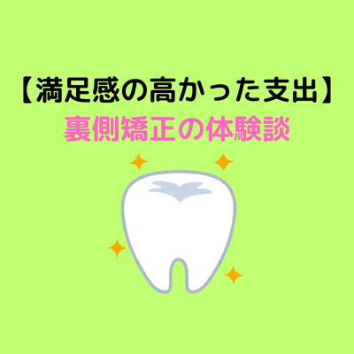 【満足感の高かった支出】裏側矯正の体験談