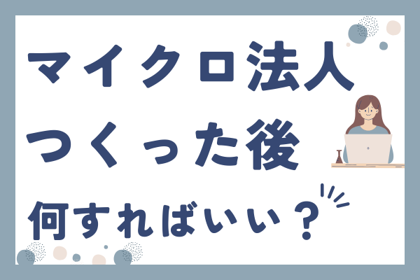 マイクロ法人を作った後にやるべきこと💡まとめ💡