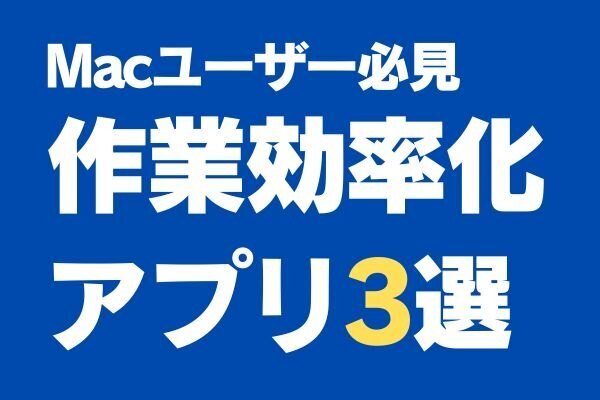 【Macユーザー効率化】作業スピードを爆速にする3つのアプリ