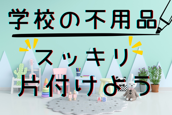 春休みがチャンス！！学校の不用品、スッキリ片付けよう！
