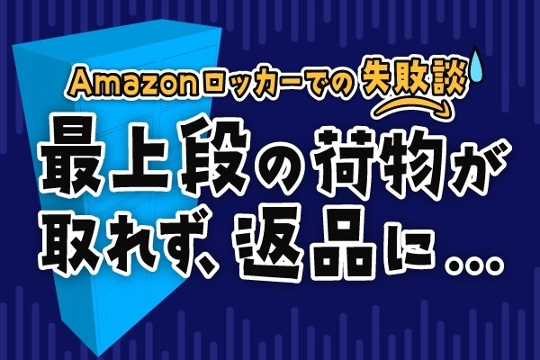 Amazonロッカー失敗談：最上段の荷物が取れず、返品に
