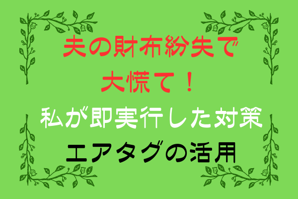 「夫の財布紛失で大慌て！私が即実行した対策・エアタグの活用」