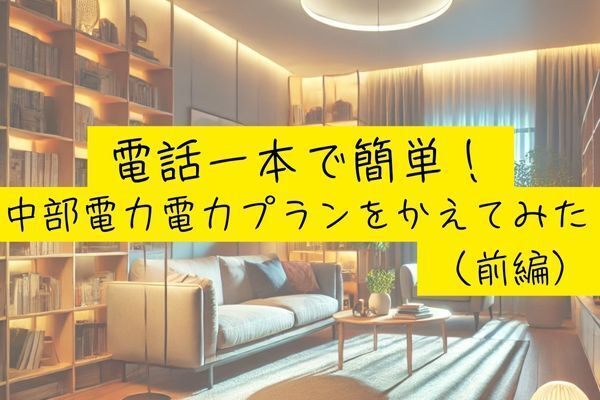 【電話一本で簡単！】中部電力　電力プランをかえてみた（前編）