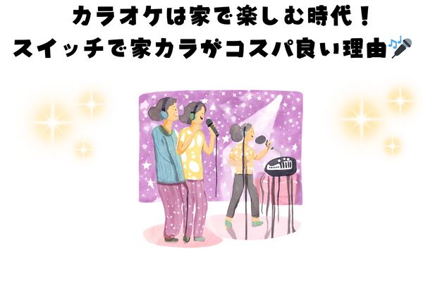 カラオケは家で楽しむ時代！スイッチで家カラがコスパ良い理由🎤