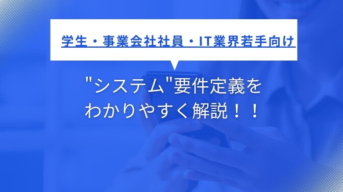【学生・事業会社社員・IT業界若手向け】"システム"要件定義をわかりやすく解説！！
