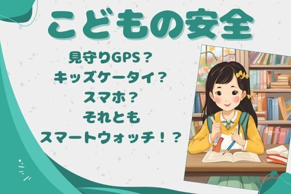 【こどもの安全】見守りGPS？キッズケータイ？スマホ？それともスマートウォッチ！？