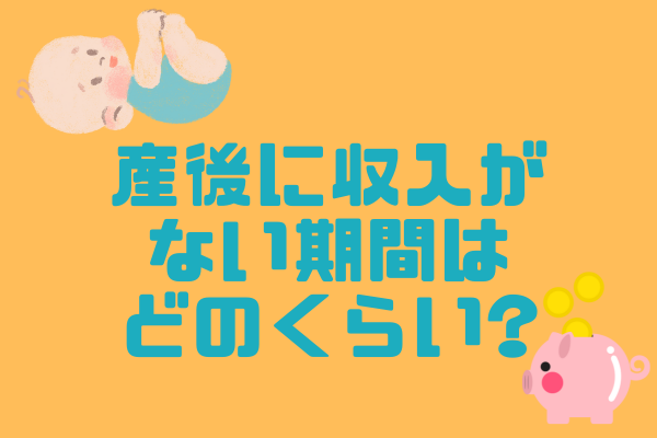 【実体験】産後、どのくらいの期間収入がなかったか