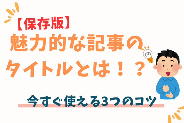 【保存版】魅力的な記事のタイトルとは！？　今すぐ使える3つのコツ