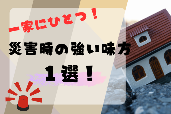 【一家に一台】災害時、被災地生活の強い味方１選！