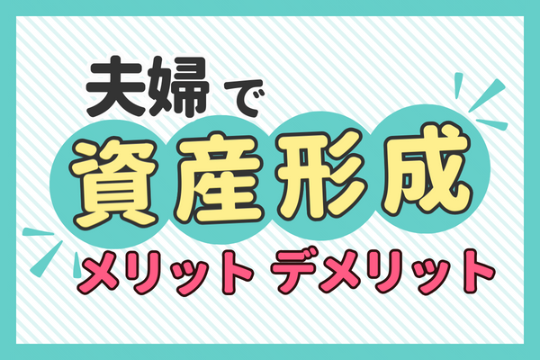 【夫婦で資産形成】メリットとデメリットを知って、はじめの一歩を踏み出そう！