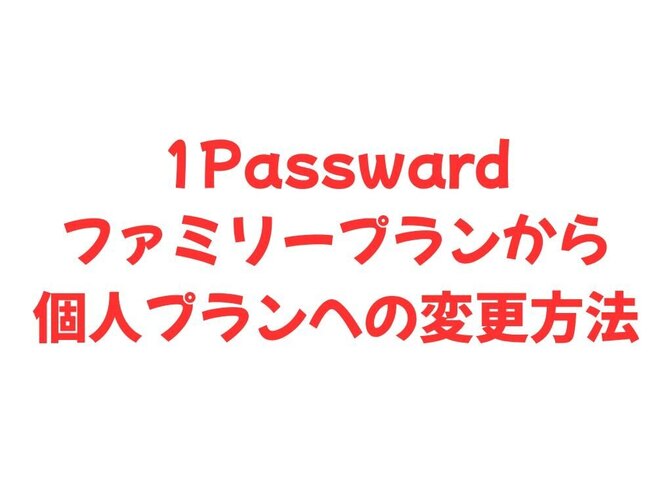1Passwordのファミリープランから個人プランに変更する方法