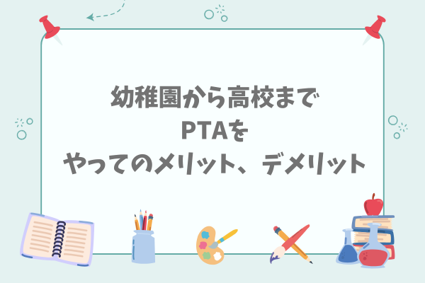 幼稚園から高校までPTAをやってのメリット、デメリット