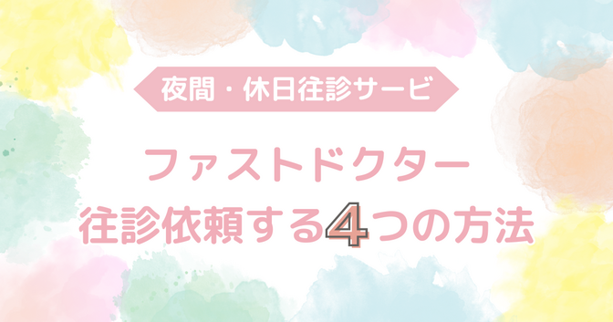 【夜間・休日往診サービス】ファストドクターに依頼する４つの方法