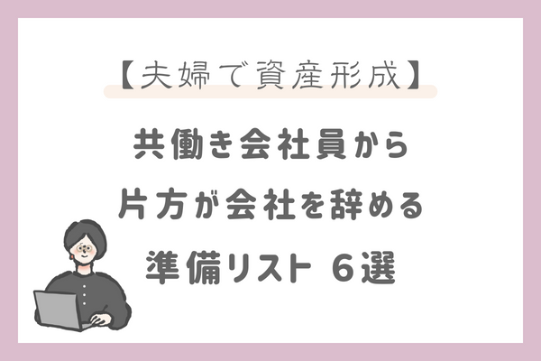 【夫婦で資産形成】共働き会社員から片方が会社をやめる準備リスト6選
