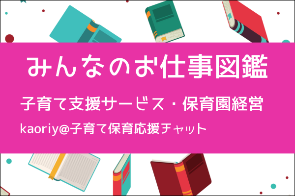 ⭐【みんなのお仕事図鑑】（子育てサービス・保育園経営）／kaoriy@子育て保育応援チャット